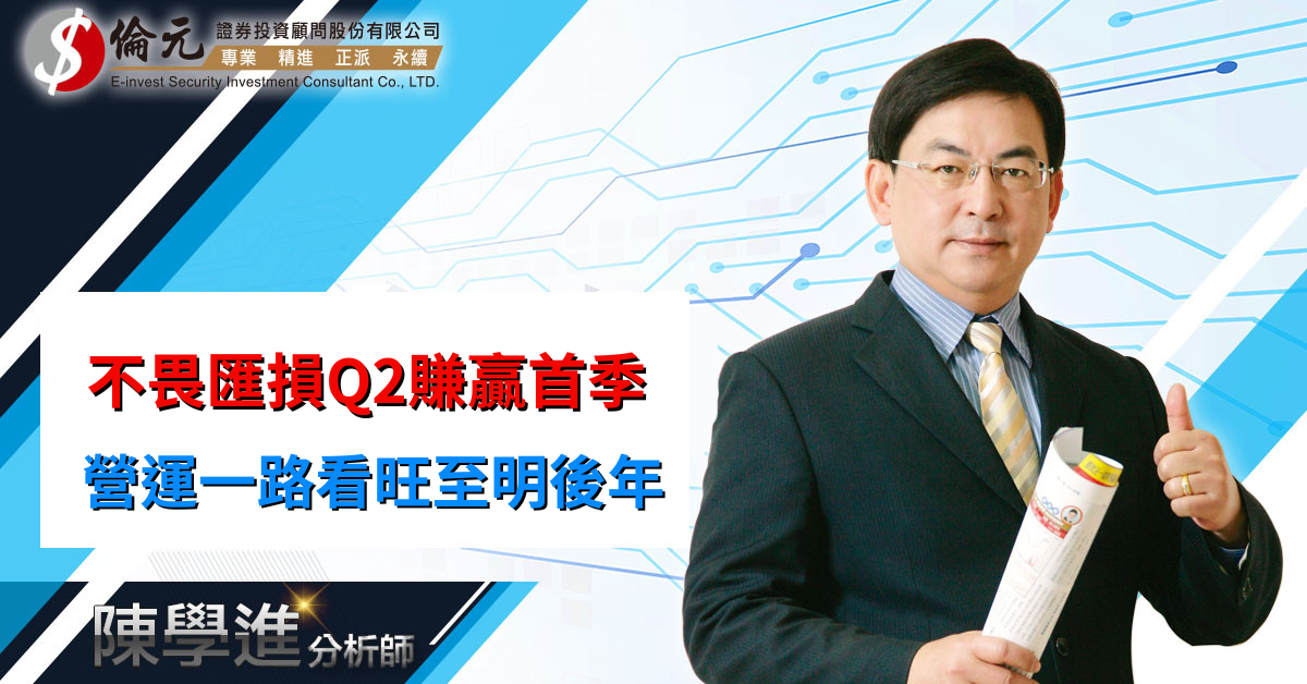 不畏匯損Q2賺贏首季 營運一路看旺至明後年